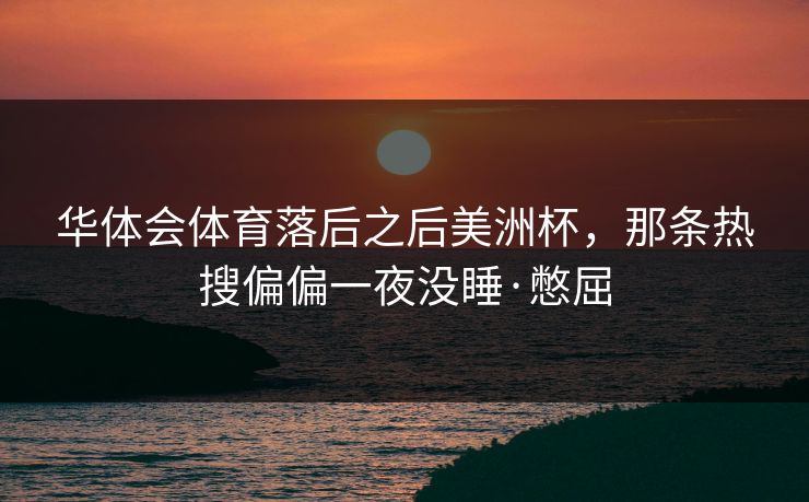 华体会体育落后之后美洲杯，那条热搜偏偏一夜没睡·憋屈